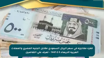 قفزة مفاجئة في سعر الريال السعودي مقابل الجنيه المصري والعملات العربية الأربعاء 5-2-1447 – تعرف على التفاصيل